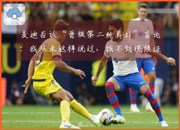麦迪否认“晋级第二轮真好”言论：我从未这样说过，找不到视频证据